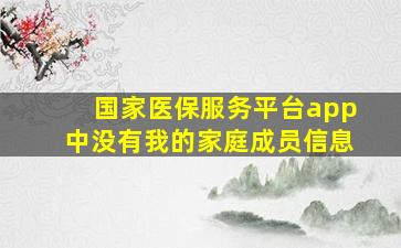 国家医保服务平台app中没有我的家庭成员信息