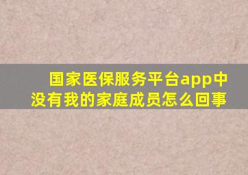 国家医保服务平台app中没有我的家庭成员怎么回事