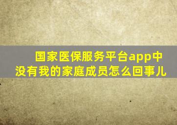 国家医保服务平台app中没有我的家庭成员怎么回事儿