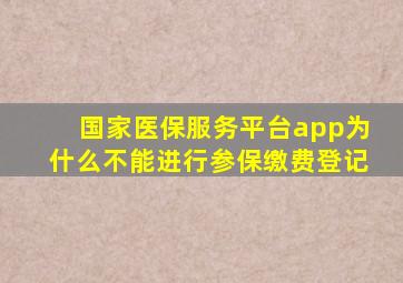 国家医保服务平台app为什么不能进行参保缴费登记