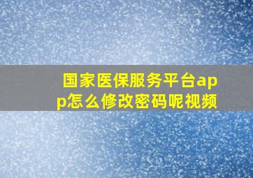 国家医保服务平台app怎么修改密码呢视频