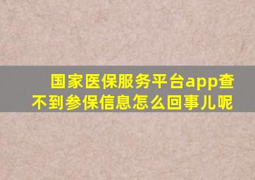 国家医保服务平台app查不到参保信息怎么回事儿呢