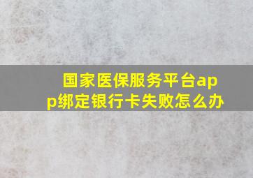 国家医保服务平台app绑定银行卡失败怎么办