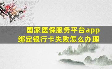 国家医保服务平台app绑定银行卡失败怎么办理