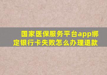 国家医保服务平台app绑定银行卡失败怎么办理退款