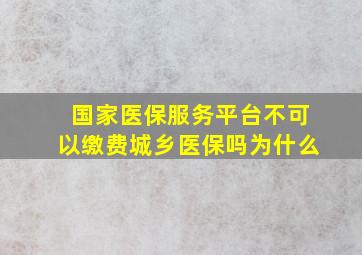 国家医保服务平台不可以缴费城乡医保吗为什么