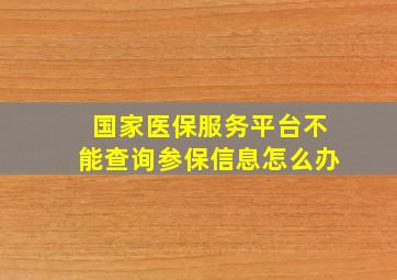 国家医保服务平台不能查询参保信息怎么办