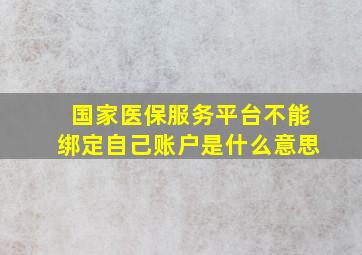 国家医保服务平台不能绑定自己账户是什么意思