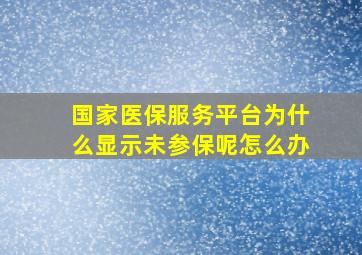 国家医保服务平台为什么显示未参保呢怎么办