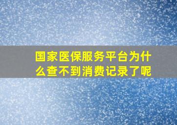 国家医保服务平台为什么查不到消费记录了呢