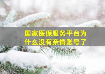 国家医保服务平台为什么没有亲情账号了