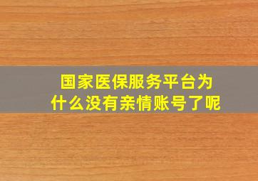 国家医保服务平台为什么没有亲情账号了呢