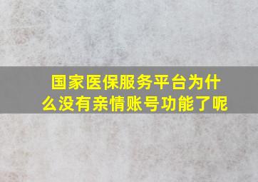 国家医保服务平台为什么没有亲情账号功能了呢