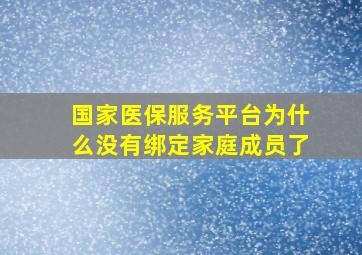 国家医保服务平台为什么没有绑定家庭成员了