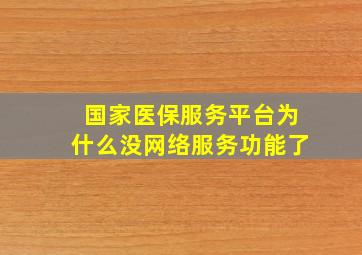 国家医保服务平台为什么没网络服务功能了