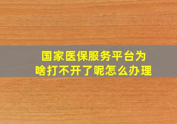 国家医保服务平台为啥打不开了呢怎么办理