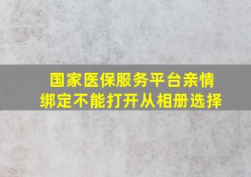 国家医保服务平台亲情绑定不能打开从相册选择