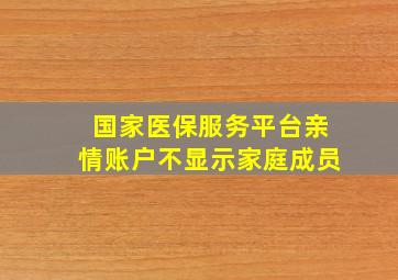 国家医保服务平台亲情账户不显示家庭成员