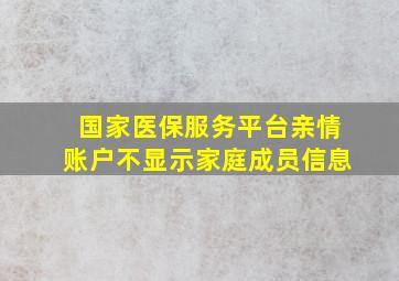 国家医保服务平台亲情账户不显示家庭成员信息