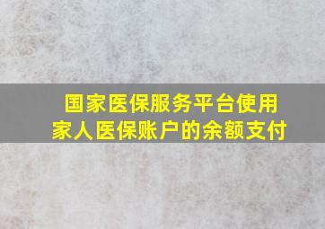 国家医保服务平台使用家人医保账户的余额支付