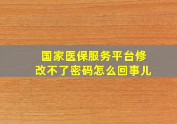 国家医保服务平台修改不了密码怎么回事儿