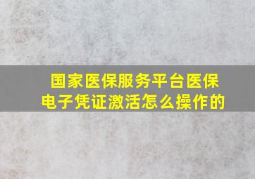 国家医保服务平台医保电子凭证激活怎么操作的