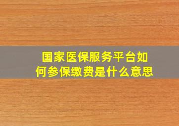 国家医保服务平台如何参保缴费是什么意思