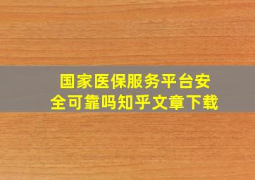 国家医保服务平台安全可靠吗知乎文章下载