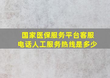 国家医保服务平台客服电话人工服务热线是多少