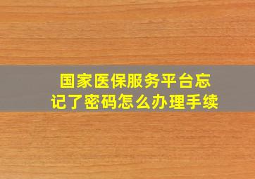 国家医保服务平台忘记了密码怎么办理手续