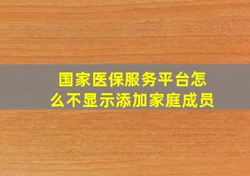 国家医保服务平台怎么不显示添加家庭成员