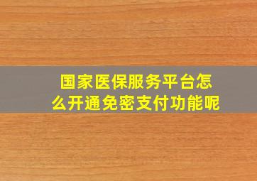 国家医保服务平台怎么开通免密支付功能呢