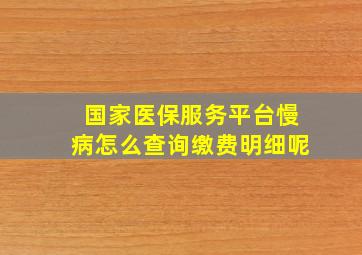 国家医保服务平台慢病怎么查询缴费明细呢