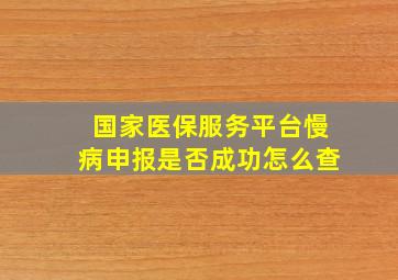 国家医保服务平台慢病申报是否成功怎么查