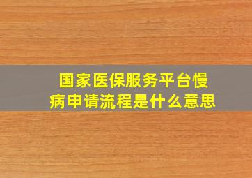 国家医保服务平台慢病申请流程是什么意思