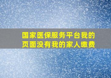 国家医保服务平台我的页面没有我的家人缴费