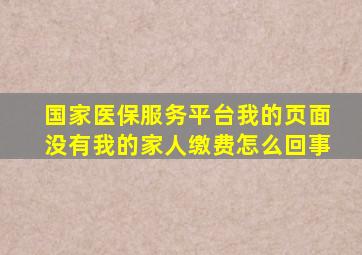 国家医保服务平台我的页面没有我的家人缴费怎么回事