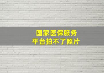 国家医保服务平台拍不了照片