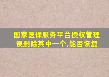 国家医保服务平台授权管理误删除其中一个,能否恢复