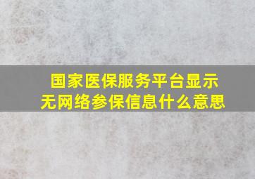 国家医保服务平台显示无网络参保信息什么意思