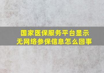 国家医保服务平台显示无网络参保信息怎么回事