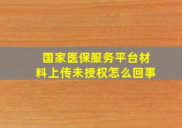 国家医保服务平台材料上传未授权怎么回事