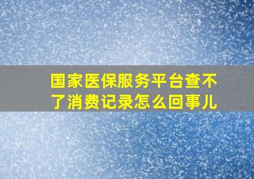 国家医保服务平台查不了消费记录怎么回事儿