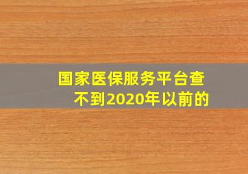 国家医保服务平台查不到2020年以前的