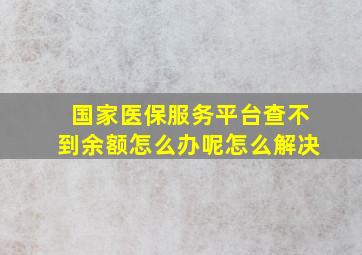 国家医保服务平台查不到余额怎么办呢怎么解决