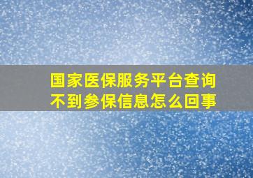 国家医保服务平台查询不到参保信息怎么回事