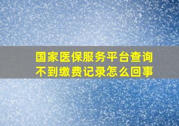 国家医保服务平台查询不到缴费记录怎么回事