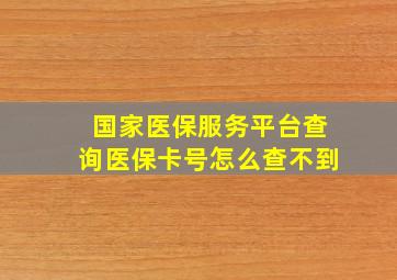 国家医保服务平台查询医保卡号怎么查不到