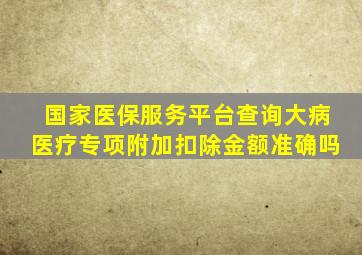 国家医保服务平台查询大病医疗专项附加扣除金额准确吗