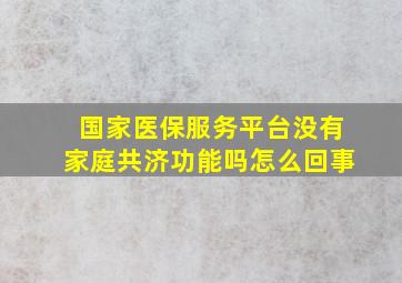 国家医保服务平台没有家庭共济功能吗怎么回事